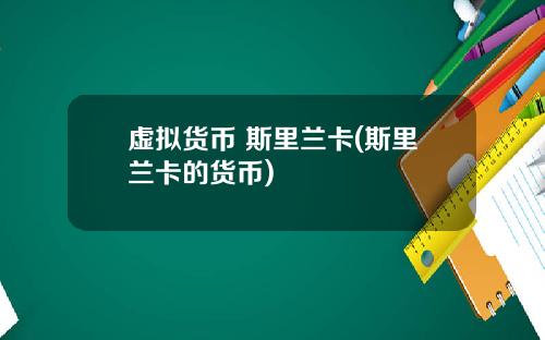 虚拟货币 斯里兰卡(斯里兰卡的货币)