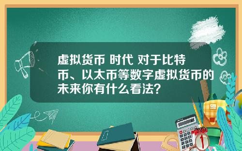 虚拟货币 时代 对于比特币、以太币等数字虚拟货币的未来你有什么看法？