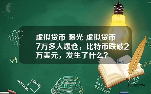 虚拟货币 曝光 虚拟货币7万多人爆仓，比特币跌破2万美元，发生了什么？