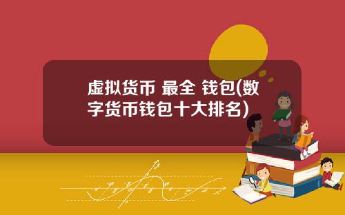 虚拟货币 最全 钱包(数字货币钱包十大排名)