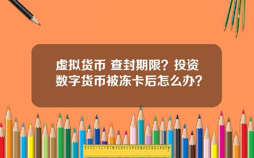 虚拟货币 查封期限？投资数字货币被冻卡后怎么办？