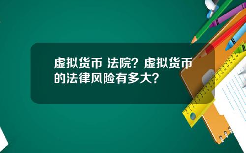 虚拟货币 法院？虚拟货币的法律风险有多大？