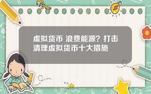 虚拟货币 浪费能源？打击清理虚拟货币十大措施