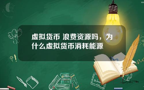 虚拟货币 浪费资源吗，为什么虚拟货币消耗能源