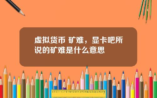 虚拟货币 矿难，显卡吧所说的矿难是什么意思