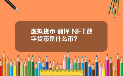 虚拟货币 翻译 NFT数字货币是什么币？