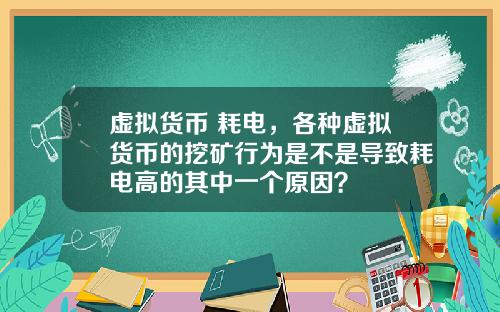 虚拟货币 耗电，各种虚拟货币的挖矿行为是不是导致耗电高的其中一个原因？