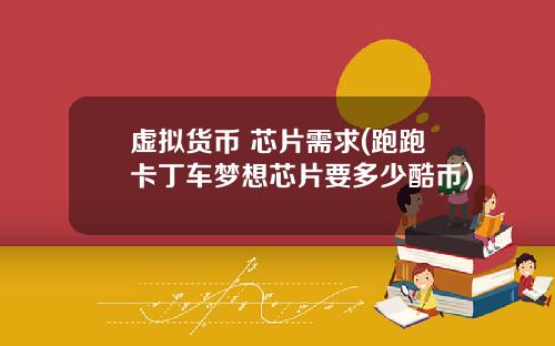 虚拟货币 芯片需求(跑跑卡丁车梦想芯片要多少酷币)