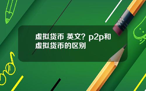 虚拟货币 英文？p2p和虚拟货币的区别