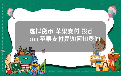 虚拟货币 苹果支付 投dou+苹果支付是如何扣费的