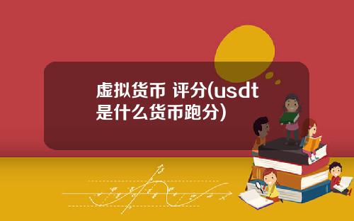 虚拟货币 评分(usdt是什么货币跑分)