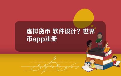 虚拟货币 软件设计？世界币app注册