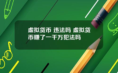 虚拟货币 违法吗 虚拟货币赚了一千万犯法吗