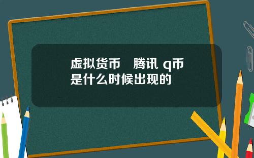 虚拟货币   腾讯 q币是什么时候出现的