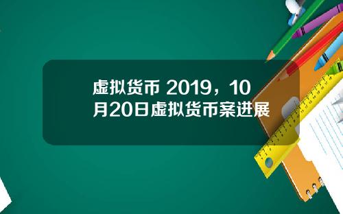 虚拟货币 2019，10月20日虚拟货币案进展