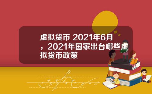 虚拟货币 2021年6月，2021年国家出台哪些虚拟货币政策