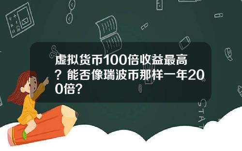 虚拟货币100倍收益最高？能否像瑞波币那样一年200倍？