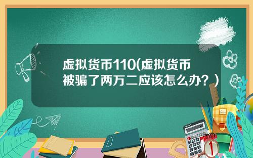 虚拟货币110(虚拟货币被骗了两万二应该怎么办？)