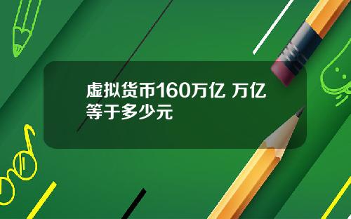 虚拟货币160万亿 万亿等于多少元