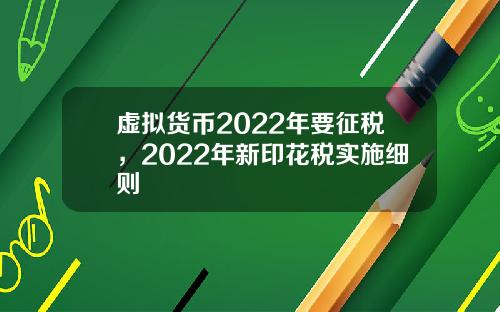 虚拟货币2022年要征税，2022年新印花税实施细则