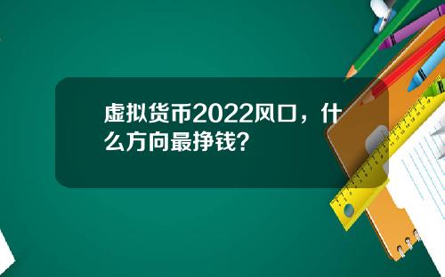 虚拟货币2022风口，什么方向最挣钱？