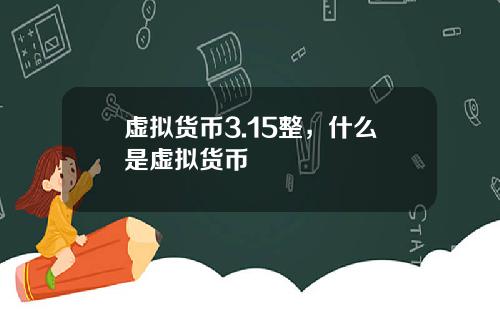 虚拟货币3.15整，什么是虚拟货币
