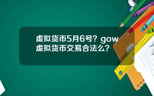 虚拟货币5月6号？gow虚拟货币交易合法么？