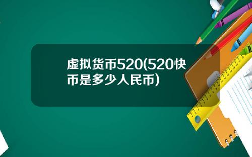 虚拟货币520(520快币是多少人民币)