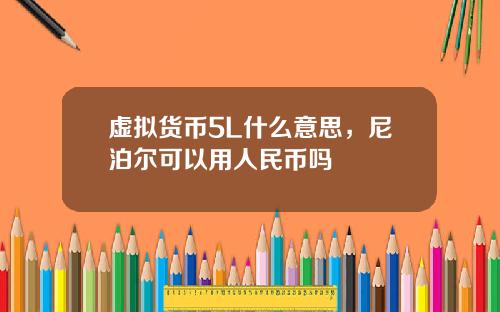 虚拟货币5L什么意思，尼泊尔可以用人民币吗