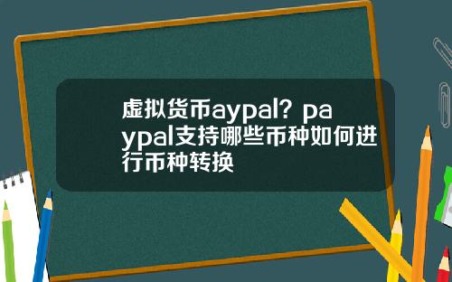 虚拟货币aypal？paypal支持哪些币种如何进行币种转换
