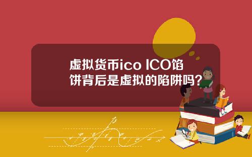 虚拟货币ico ICO馅饼背后是虚拟的陷阱吗？
