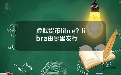 虚拟货币libra？libra由哪里发行