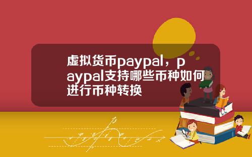 虚拟货币paypal，paypal支持哪些币种如何进行币种转换