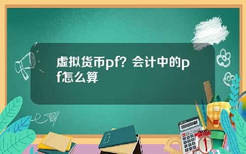 虚拟货币pf?会计中的pf怎么算