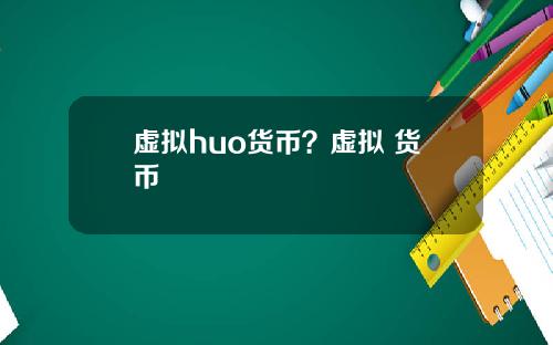 虚拟huo货币？虚拟 货币