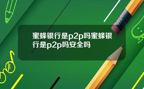 蜜蜂银行是p2p吗蜜蜂银行是p2p吗安全吗