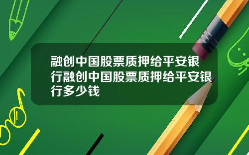 融创中国股票质押给平安银行融创中国股票质押给平安银行多少钱