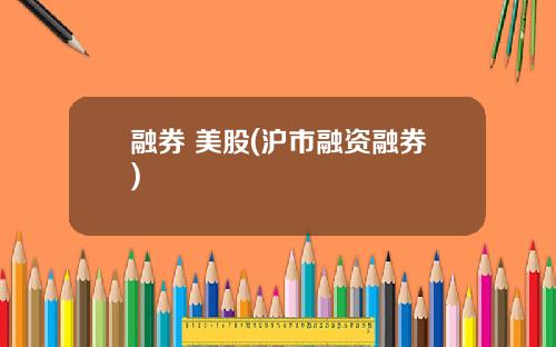融券 美股(沪市融资融券)