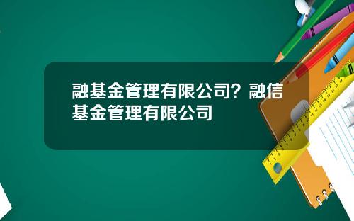 融基金管理有限公司？融信基金管理有限公司