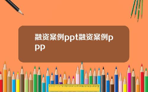 融资案例ppt融资案例ppp
