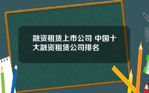 融资租赁上市公司 中国十大融资租赁公司排名