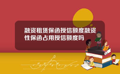 融资租赁保函授信额度融资性保函占用授信额度吗
