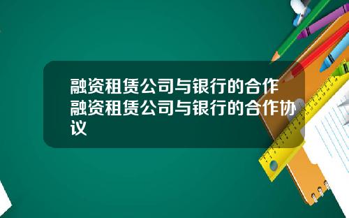 融资租赁公司与银行的合作融资租赁公司与银行的合作协议