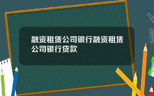 融资租赁公司银行融资租赁公司银行贷款