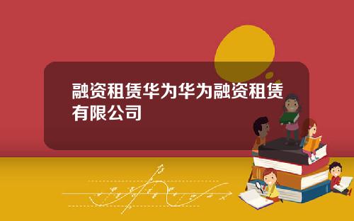 融资租赁华为华为融资租赁有限公司