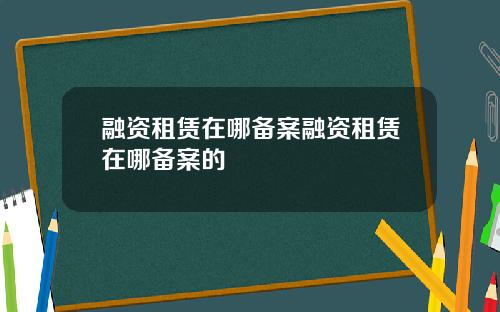 融资租赁在哪备案融资租赁在哪备案的