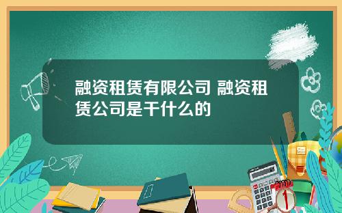 融资租赁有限公司 融资租赁公司是干什么的