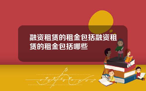 融资租赁的租金包括融资租赁的租金包括哪些