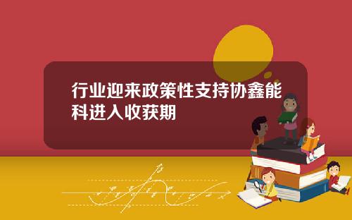 行业迎来政策性支持协鑫能科进入收获期