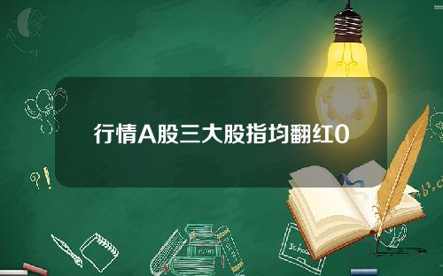 行情A股三大股指均翻红0